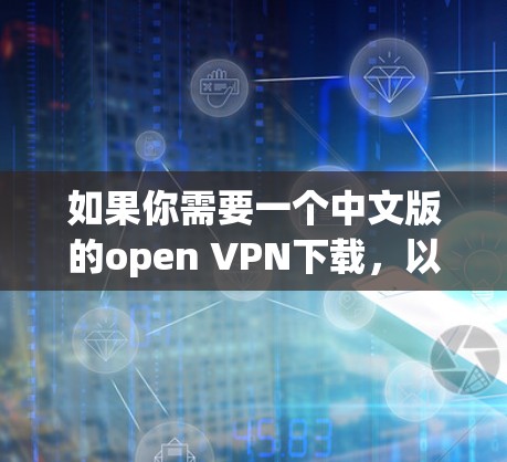 如果你需要一个中文版的open VPN下载，以下是几个推荐的资源