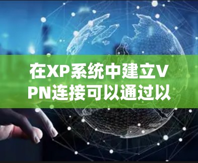 在XP系统中建立VPN连接可以通过以下步骤进行