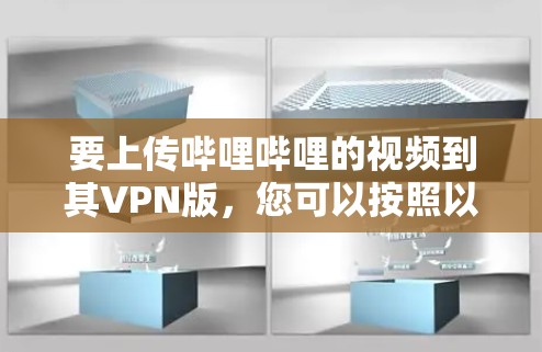要上传哔哩哔哩的视频到其VPN版，您可以按照以下步骤操作