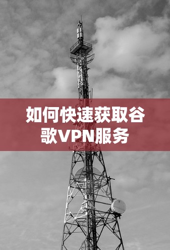 如何快速获取谷歌VPN服务