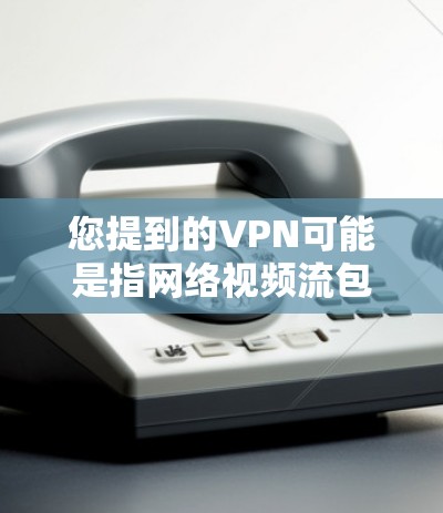 您提到的VPN可能是指网络视频流包（VPN）用于在线观看视频或流媒体。如果您想在苹果手机上设置VPN，可以按照以下步骤操作