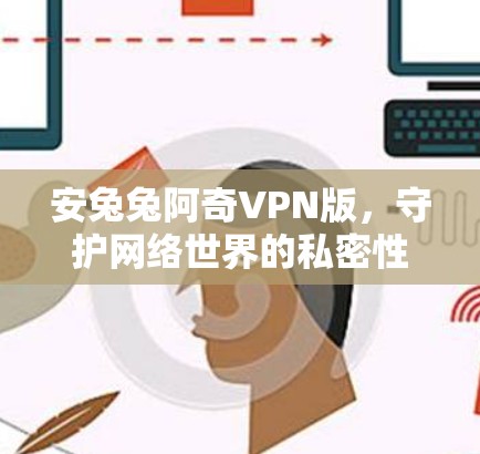 安兔兔阿奇VPN版，守护网络世界的私密性