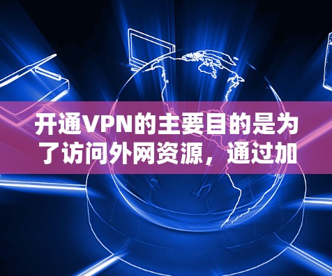 开通VPN的主要目的是为了访问外网资源,通过加密数据和保护隐私来提升网络安全体验。以下是对开通VPN的详细分析 开通VPN的主要目的是为了访问外网资源,通过加密数据和保护隐私来提升网络安全体验。以下是对开通VPN的详细分析