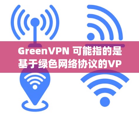 GreenVPN 可能指的是基于绿色网络协议的VPN服务，例如 OpenVPN 或 OpenVPN China。以下是一些关于 GreenVPN 的关键点