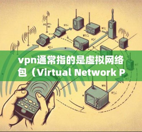 vpn通常指的是虚拟网络包（Virtual Network Packet）是一种加密通信技术，主要应用于VPN（虚拟专用网络）的构建。它通过加密传输数据，提供了一个安全的网络通信环境