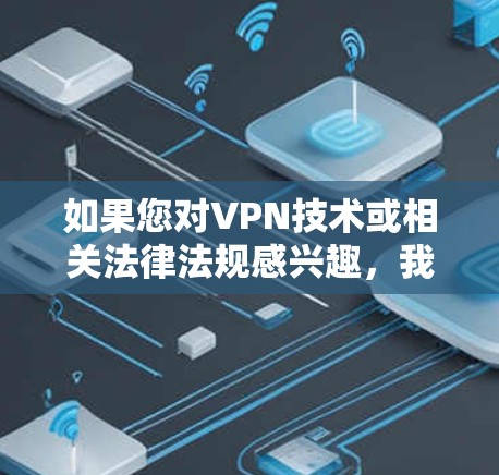 如果您对VPN技术或相关法律法规感兴趣，我可以为您提供更详细的信息