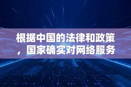 根据中国的法律和政策，国家确实对网络服务的使用有一定的限制，包括对VPN服务的使用。以下是关于中国对VPN的了解