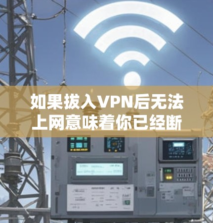 如果拔入VPN后无法上网意味着你已经断开了某个VPN服务,或者在断开服务后无法访问任何内容,可能是由于以下原因 如果拔入VPN后无法上网意味着你已经断开了某个VPN服务,或者在断开服务后无法访问任何内容,可能是由于以下原因
