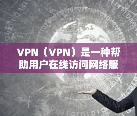 VPN（VPN）是一种帮助用户在线访问网络服务的工具。下载VPN软件是为了方便用户在线使用。以下是如何下载VPN软件的步骤