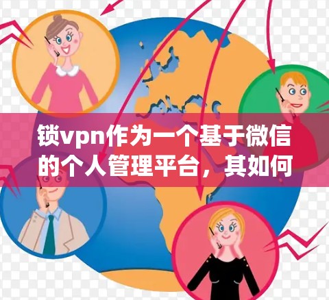 锁vpn作为一个基于微信的个人管理平台,其如何看待和评价其功能、社交性和隐私保护等方面,可以从以下几个方面进行分析 锁vpn作为一个基于微信的个人管理平台,其如何看待和评价其功能、社交性和隐私保护等方面,可以从以下几个方面进行分析