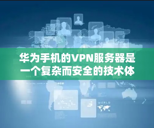 华为手机的VPN服务器是一个复杂而安全的技术体系，涉及多个网络安全领域的技术，包括数据加密、多因素认证、访问控制、区块链等。以下是对此技术体系的逐步解释