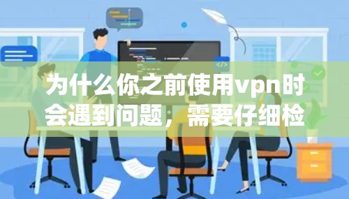 为什么你之前使用vpn时会遇到问题，需要仔细检查以下几个方面