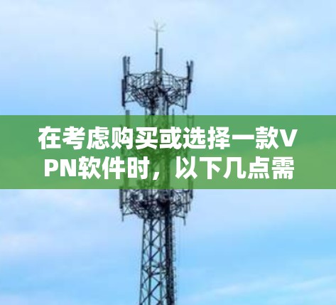 在考虑购买或选择一款VPN软件时,以下几点需要综合考虑 在考虑购买或选择一款VPN软件时,以下几点需要综合考虑