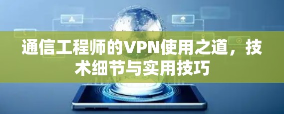 通信工程师的VPN使用之道，技术细节与实用技巧