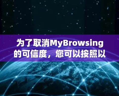 为了取消MyBrowsing的可信度,您可以按照以下步骤操作 为了取消MyBrowsing的可信度,您可以按照以下步骤操作