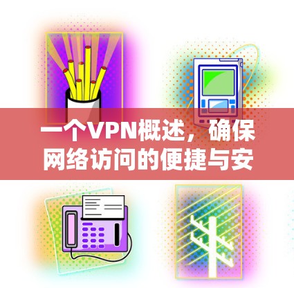 一个VPN概述,确保网络访问的便捷与安全 一个VPN概述,确保网络访问的便捷与安全