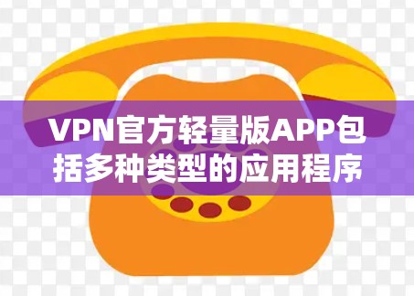 VPN官方轻量版APP包括多种类型的应用程序,旨在提供安全、便捷的VPN连接,同时优化性能以减少资源消耗。以下是一些常用的轻量版VPN应用 VPN官方轻量版APP包括多种类型的应用程序,旨在提供安全、便捷的VPN连接,同时优化性能以减少资源消耗。以下是一些常用的轻量版VPN应用