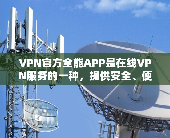 VPN官方全能APP是在线VPN服务的一种,提供安全、便捷的通信和数据传输功能。以下是关于VPN官方全能APP的详细信息 VPN官方全能APP是在线VPN服务的一种,提供安全、便捷的通信和数据传输功能。以下是关于VPN官方全能APP的详细信息
