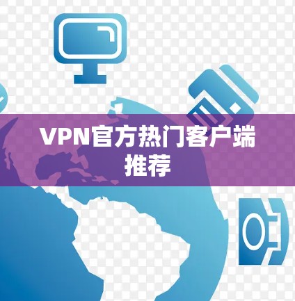 VPN官方热门客户端推荐 VPN官方热门客户端推荐