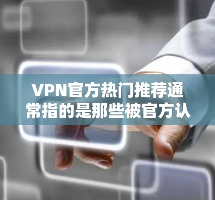 VPN官方热门推荐通常指的是那些被官方认证或由专业机构推荐的服务,这些服务通常具有较高的安全性、可靠性和丰富的功能。以下是一些常见的VPN推荐,供您参考 VPN官方热门推荐通常指的是那些被官方认证或由专业机构推荐的服务,这些服务通常具有较高的安全性、可靠性和丰富的功能。以下是一些常见的VPN推荐,供您参考