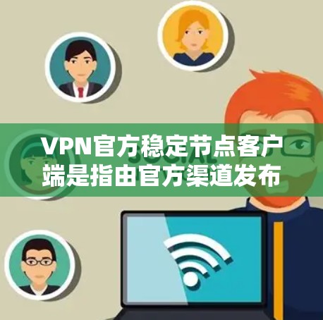 VPN官方稳定节点客户端是指由官方渠道发布的，经过验证和测试的VPN客户端。这些客户端通常具有较高的安全性和稳定性，适合对网络安全和稳定性要求较高的用户
