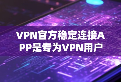 VPN官方稳定连接APP是专为VPN用户设计的,旨在提供安全、稳定、高效的VPN连接体验。以下是关于这些APP的关键信息和建议 VPN官方稳定连接APP是专为VPN用户设计的,旨在提供安全、稳定、高效的VPN连接体验。以下是关于这些APP的关键信息和建议