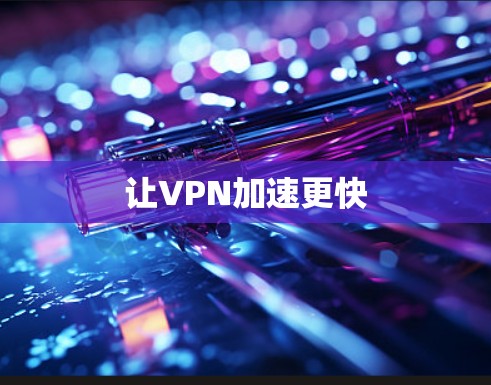 让VPN加速更快 让VPN加速更快