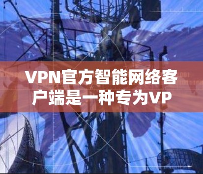 VPN官方智能网络客户端是一种专为VPN服务器设计的客户端,它能够与服务器实时连接,自动识别目标网站的IP地址,下载并安装相关资源,然后进行加密传输。以下是关于该客户端的详细介绍 VPN官方智能网络客户端是一种专为VPN服务器设计的客户端,它能够与服务器实时连接,自动识别目标网站的IP地址,下载并安装相关资源,然后进行加密传输。以下是关于该客户端的详细介绍