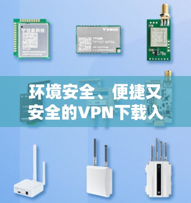 环境安全、便捷又安全的VPN下载入口 环境安全、便捷又安全的VPN下载入口