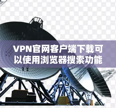 VPN官网客户端下载可以使用浏览器搜索功能或官方网站搜索。以下是详细的步骤 VPN官网客户端下载可以使用浏览器搜索功能或官方网站搜索。以下是详细的步骤