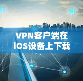 VPN客户端在iOS设备上下载和安装是常见的操作。以下是一些步骤和注意事项,帮助你顺利安装VPN客户端 VPN客户端在iOS设备上下载和安装是常见的操作。以下是一些步骤和注意事项,帮助你顺利安装VPN客户端