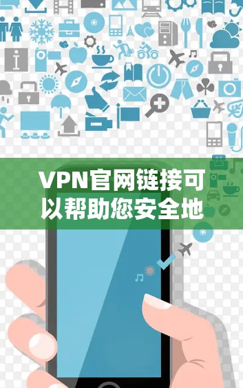 VPN官网链接可以帮助您安全地访问网络资源,但您需要确保访问的网站是安全的。以下是一些常见且可靠的VPN网站链接,您可以通过这些链接访问高质量的VPN内容 VPN官网链接可以帮助您安全地访问网络资源,但您需要确保访问的网站是安全的。以下是一些常见且可靠的VPN网站链接,您可以通过这些链接访问高质量的VPN内容