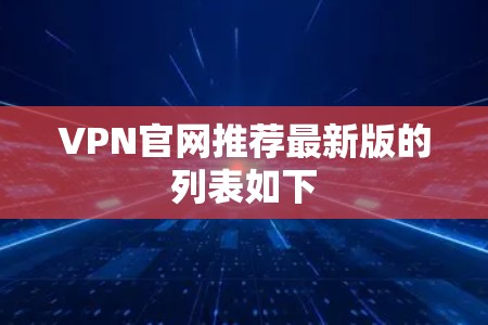 VPN官网推荐最新版的列表如下 VPN官网推荐最新版的列表如下