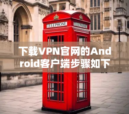 下载VPN官网的Android客户端步骤如下