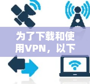 为了下载和使用VPN,以下是一个清晰的步骤指南 为了下载和使用VPN,以下是一个清晰的步骤指南