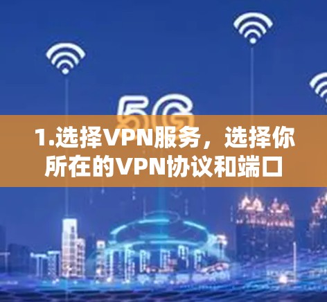 1.选择VPN服务,选择你所在的VPN协议和端口 1.选择VPN服务,选择你所在的VPN协议和端口