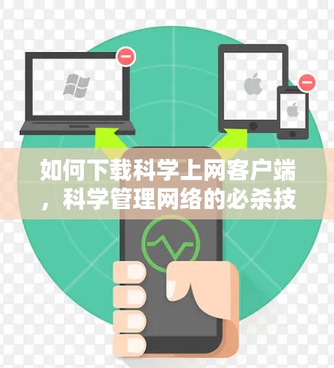 如何下载科学上网客户端,科学管理网络的必杀技 如何下载科学上网客户端,科学管理网络的必杀技