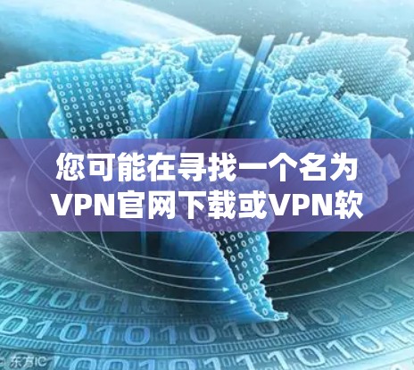 您可能在寻找一个名为VPN官网下载或VPN软件的下载链接。以下是关于如何确保该下载是可靠的建议 您可能在寻找一个名为VPN官网下载或VPN软件的下载链接。以下是关于如何确保该下载是可靠的建议