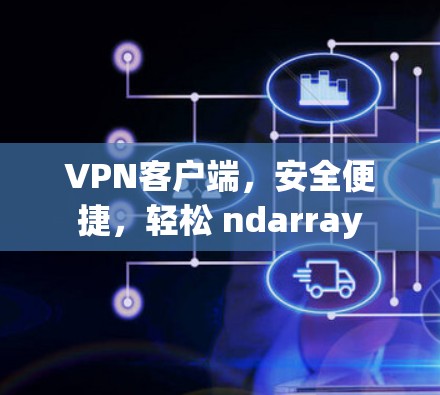 VPN客户端,安全便捷,轻松 ndarray VPN客户端,安全便捷,轻松 ndarray