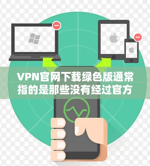 VPN官网下载绿色版通常指的是那些没有经过官方认证的VPN服务,可能包含广告或者不可用连接。绿色版通常不能用于长时间观看视频或内容,因此如果您的需求需要长时间观看或使用付费内容,绿色版可能并不适合 VPN官网下载绿色版通常指的是那些没有经过官方认证的VPN服务,可能包含广告或者不可用连接。绿色版通常不能用于长时间观看视频或内容,因此如果您的需求需要长时间观看或使用付费内容,绿色版可能并不适合