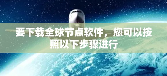 要下载全球节点软件,您可以按照以下步骤进行 要下载全球节点软件,您可以按照以下步骤进行