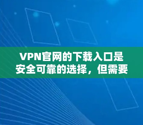 VPN官网的下载入口是安全可靠的选择,但需要注意以下几点 VPN官网的下载入口是安全可靠的选择,但需要注意以下几点