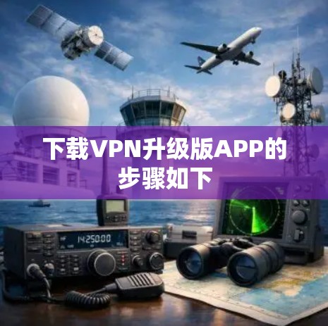 下载VPN升级版APP的步骤如下 下载VPN升级版APP的步骤如下