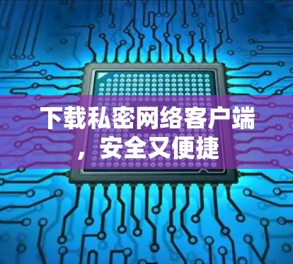 下载私密网络客户端,安全又便捷 下载私密网络客户端,安全又便捷