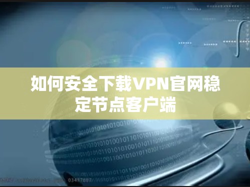 如何安全下载VPN官网稳定节点客户端 如何安全下载VPN官网稳定节点客户端