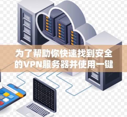为了帮助你快速找到安全的VPN服务器并使用一键加速客户端，以下是一些步骤指南