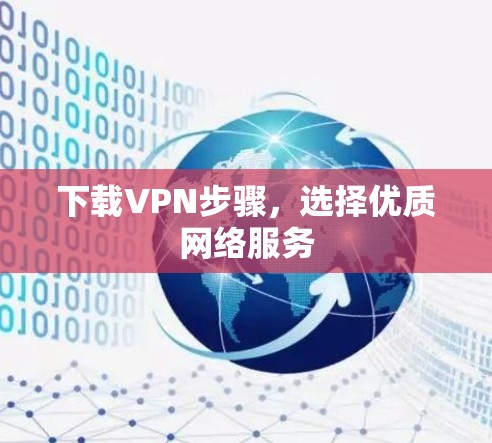 下载VPN步骤，选择优质网络服务