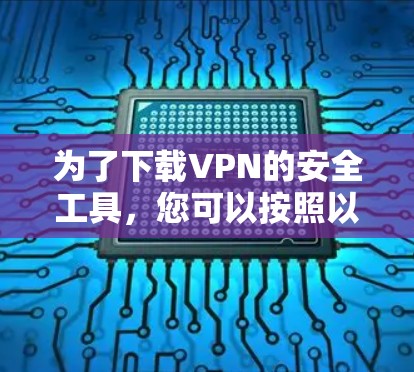 为了下载VPN的安全工具,您可以按照以下步骤进行 为了下载VPN的安全工具,您可以按照以下步骤进行
