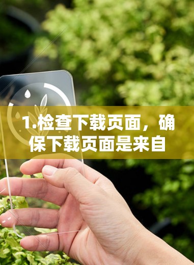 1.检查下载页面，确保下载页面是来自可信的网站，如官方网站或官方应用商店下载