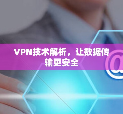 VPN技术解析,让数据传输更安全 VPN技术解析,让数据传输更安全